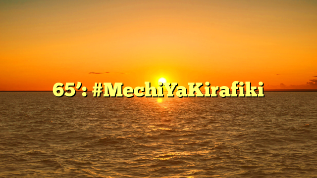 65’: #MechiYaKirafiki