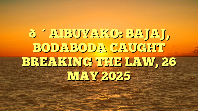 🔴AIBUYAKO: BAJAJ, BODABODA CAUGHT BREAKING THE LAW, 26 MAY 2025