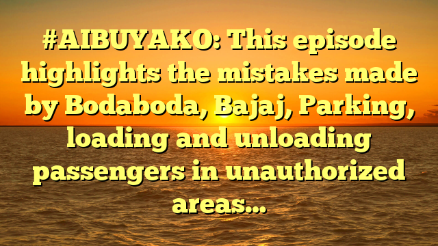 #AIBUYAKO: This episode highlights the mistakes made by Bodaboda, Bajaj, Parking, loading and unloading passengers in unauthorized areas…