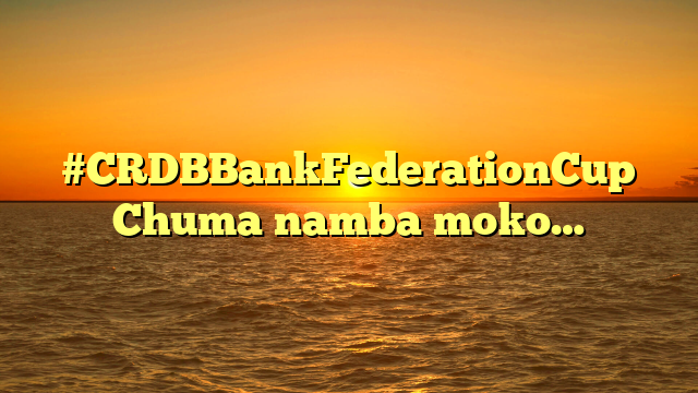 #CRDBBankFederationCup Chuma namba moko…