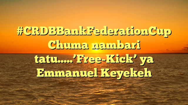 #CRDBBankFederationCup Chuma nambari tatu…..’Free-Kick’ ya Emmanuel Keyekeh