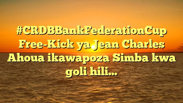 #CRDBBankFederationCup Free-Kick ya Jean Charles Ahoua ikawapoza Simba kwa goli hili…