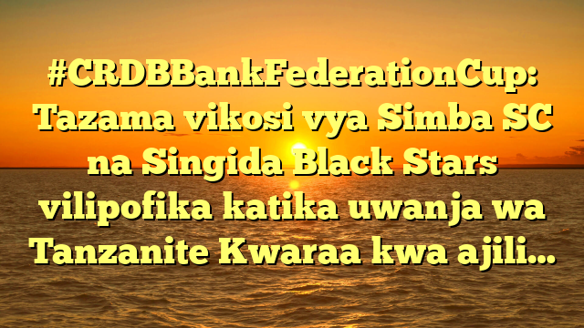 #CRDBBankFederationCup: Tazama vikosi vya Simba SC na Singida Black Stars vilipofika katika uwanja wa Tanzanite Kwaraa kwa ajili…