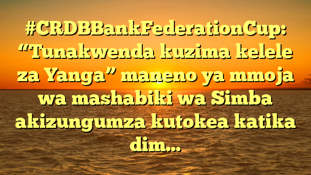 #CRDBBankFederationCup: “Tunakwenda kuzima kelele za Yanga” maneno ya mmoja wa mashabiki wa Simba akizungumza kutokea katika dim…