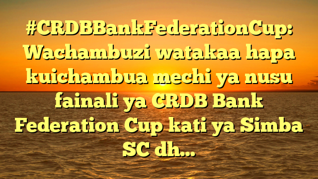 #CRDBBankFederationCup: Wachambuzi watakaa hapa kuichambua mechi ya nusu fainali ya CRDB Bank Federation Cup kati ya Simba SC dh…