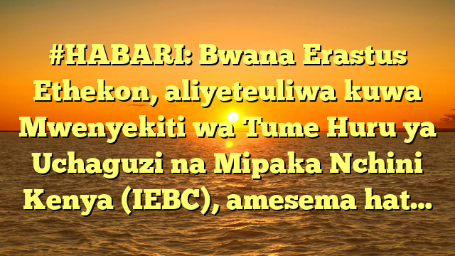 #HABARI: Bwana Erastus Ethekon, aliyeteuliwa kuwa Mwenyekiti wa Tume Huru ya Uchaguzi na Mipaka Nchini Kenya (IEBC), amesema hat…