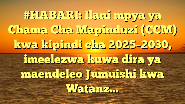 #HABARI: Ilani mpya ya Chama Cha Mapinduzi (CCM) kwa kipindi cha 2025–2030, imeelezwa kuwa dira ya maendeleo Jumuishi kwa Watanz…