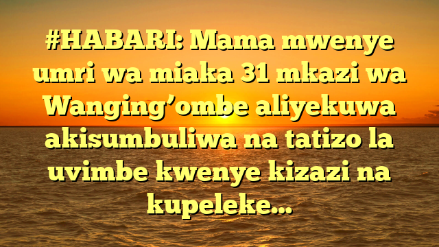 #HABARI: Mama mwenye umri wa miaka 31 mkazi wa Wanging’ombe aliyekuwa akisumbuliwa na tatizo la uvimbe kwenye kizazi na kupeleke…