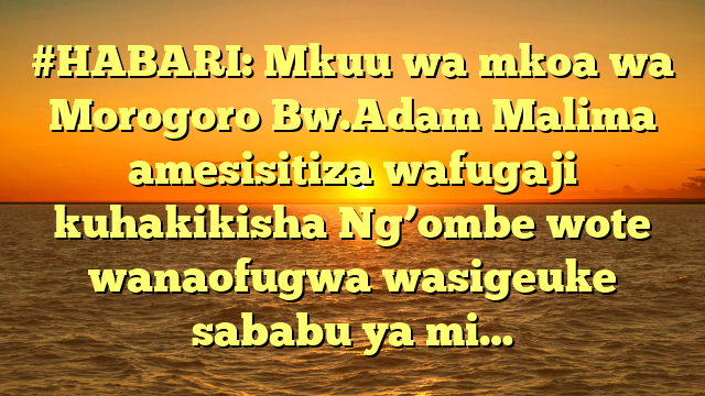 #HABARI: Mkuu wa mkoa wa Morogoro Bw.Adam Malima amesisitiza wafugaji kuhakikisha Ng’ombe wote wanaofugwa wasigeuke sababu ya mi…