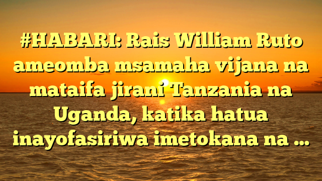 #HABARI: Rais William Ruto ameomba msamaha vijana na mataifa jirani Tanzania na Uganda, katika hatua inayofasiriwa imetokana na …