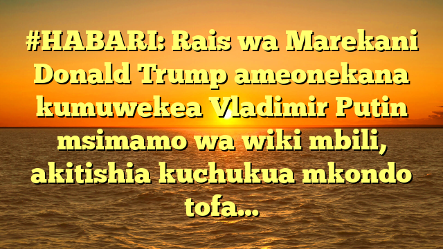 #HABARI: Rais wa Marekani Donald Trump ameonekana kumuwekea Vladimir Putin msimamo wa wiki mbili, akitishia kuchukua mkondo tofa…
