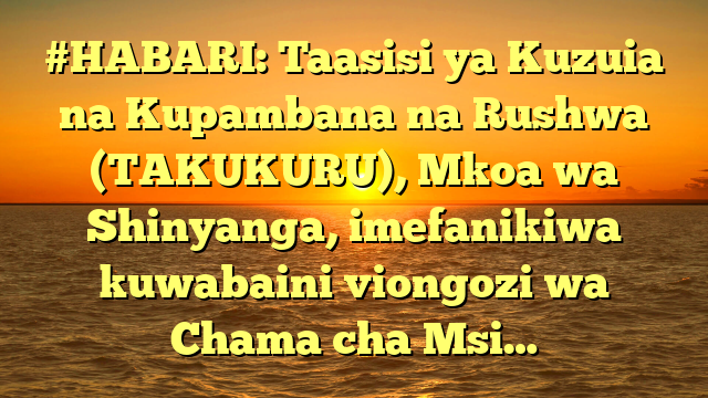 #HABARI: Taasisi ya Kuzuia na Kupambana na Rushwa (TAKUKURU), Mkoa wa Shinyanga, imefanikiwa kuwabaini viongozi wa Chama cha Msi…