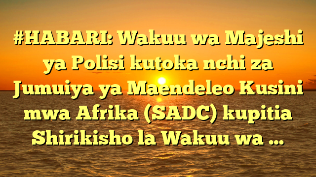 #HABARI: Wakuu wa Majeshi ya Polisi kutoka nchi za Jumuiya ya Maendeleo Kusini mwa Afrika (SADC) kupitia Shirikisho la Wakuu wa …