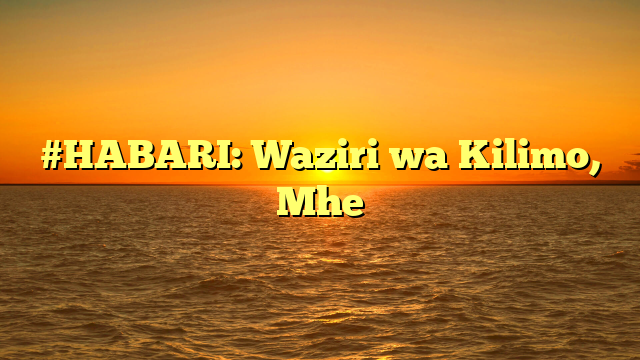 #HABARI: Waziri wa Kilimo, Mhe