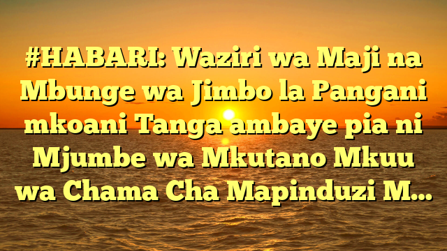 #HABARI: Waziri wa Maji na Mbunge wa Jimbo la Pangani mkoani Tanga ambaye pia ni Mjumbe wa Mkutano Mkuu wa Chama Cha Mapinduzi M…