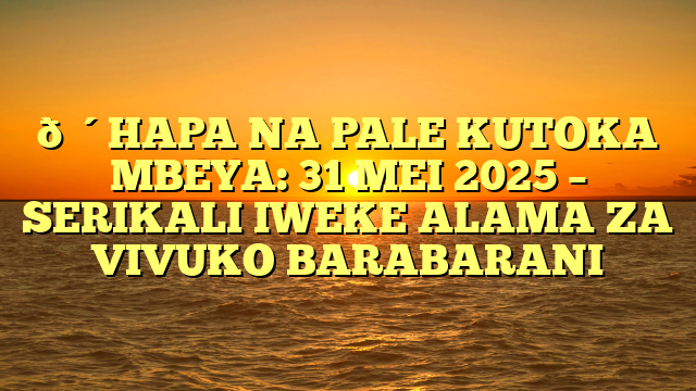 🔴HAPA NA PALE KUTOKA MBEYA: 31 MEI 2025 – SERIKALI IWEKE ALAMA ZA VIVUKO BARABARANI