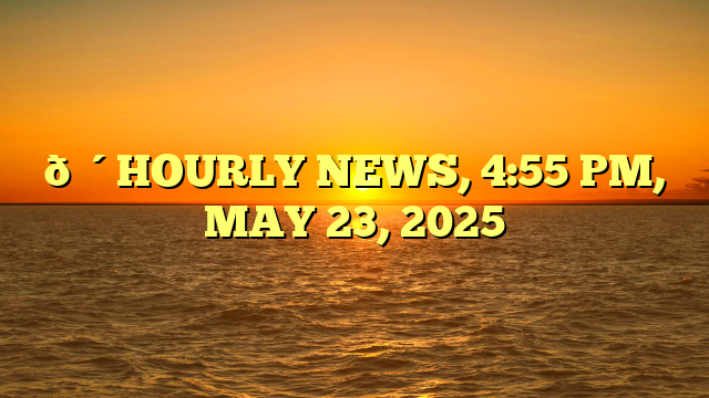 🔴HOURLY NEWS, 4:55 PM, MAY 23, 2025