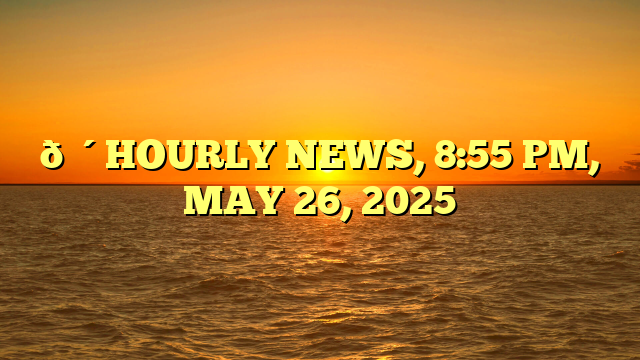 🔴HOURLY NEWS, 8:55 PM, MAY 26, 2025