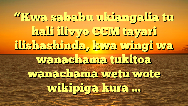 “Kwa sababu ukiangalia tu hali ilivyo CCM tayari ilishashinda, kwa wingi wa wanachama tukitoa wanachama wetu wote wikipiga kura …