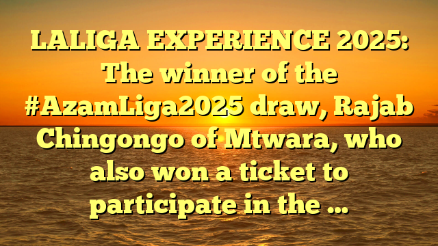 LALIGA EXPERIENCE 2025: The winner of the #AzamLiga2025 draw, Rajab Chingongo of Mtwara, who also won a ticket to participate in the …