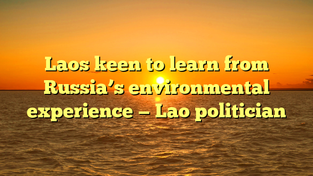 Laos keen to learn from Russia’s environmental experience — Lao politician