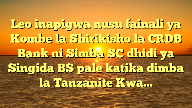 Leo inapigwa nusu fainali ya Kombe la Shirikisho la CRDB Bank ni Simba SC dhidi ya Singida BS pale katika dimba la Tanzanite Kwa…
