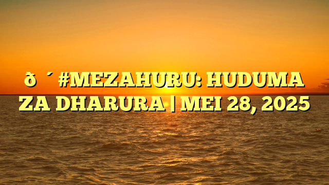 🔴#MEZAHURU: HUDUMA ZA DHARURA | MEI 28, 2025