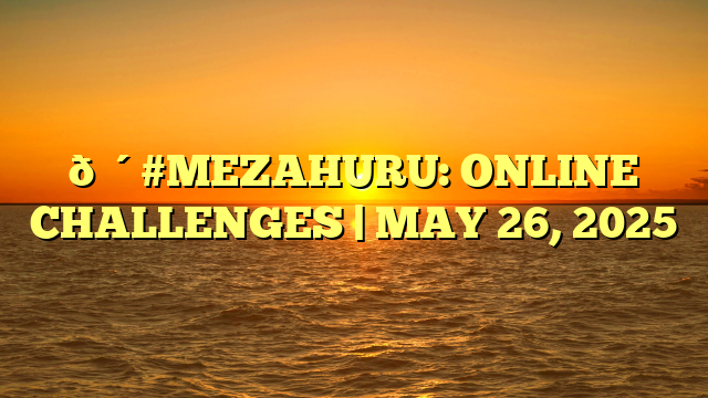 🔴#MEZAHURU: ONLINE CHALLENGES | MAY 26, 2025
