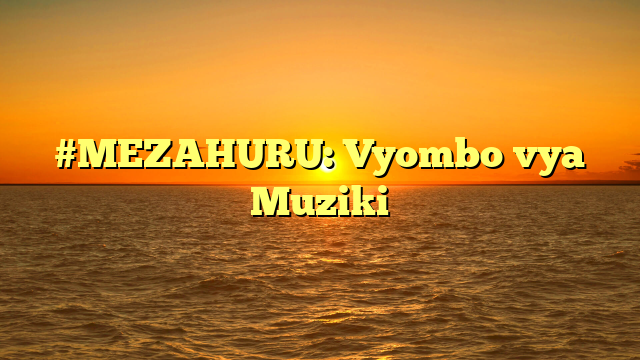 #MEZAHURU: Vyombo vya Muziki