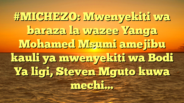 #MICHEZO: Mwenyekiti wa baraza la wazee Yanga Mohamed Msumi amejibu kauli ya mwenyekiti wa Bodi Ya ligi, Steven Mguto kuwa mechi…