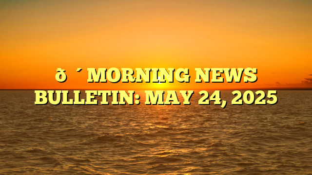 🔴MORNING NEWS BULLETIN: MAY 24, 2025