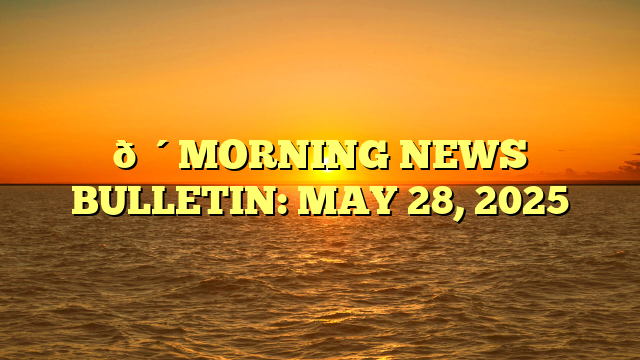🔴MORNING NEWS BULLETIN: MAY 28, 2025