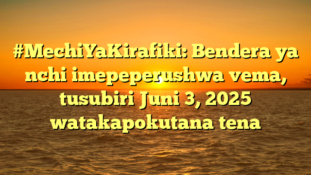 #MechiYaKirafiki: Bendera ya nchi imepeperushwa vema, tusubiri Juni 3, 2025 watakapokutana tena
