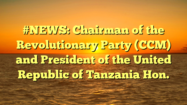#NEWS: Chairman of the Revolutionary Party (CCM) and President of the United Republic of Tanzania Hon.