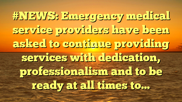 #NEWS: Emergency medical service providers have been asked to continue providing services with dedication, professionalism and to be ready at all times to…