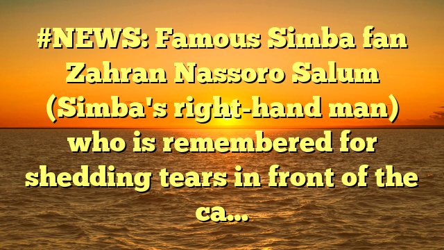 #NEWS: Famous Simba fan Zahran Nassoro Salum (Simba's right-hand man) who is remembered for shedding tears in front of the ca…