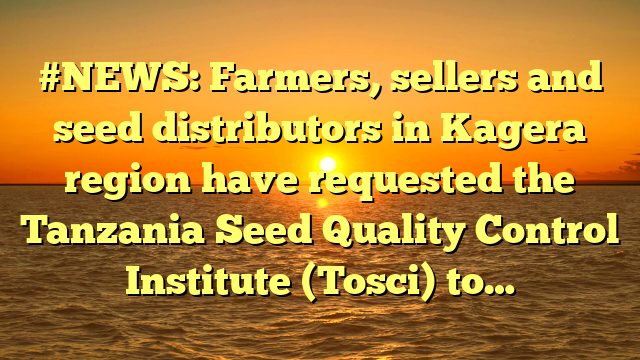 #NEWS: Farmers, sellers and seed distributors in Kagera region have requested the Tanzania Seed Quality Control Institute (Tosci) to…