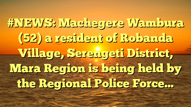 #NEWS: Machegere Wambura (52) a resident of Robanda Village, Serengeti District, Mara Region is being held by the Regional Police Force…