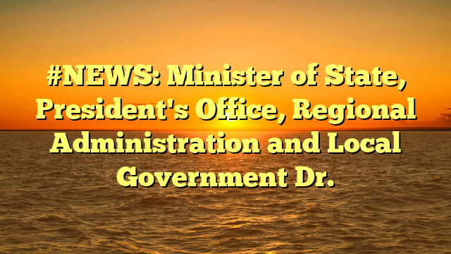 #NEWS: Minister of State, President's Office, Regional Administration and Local Government Dr.