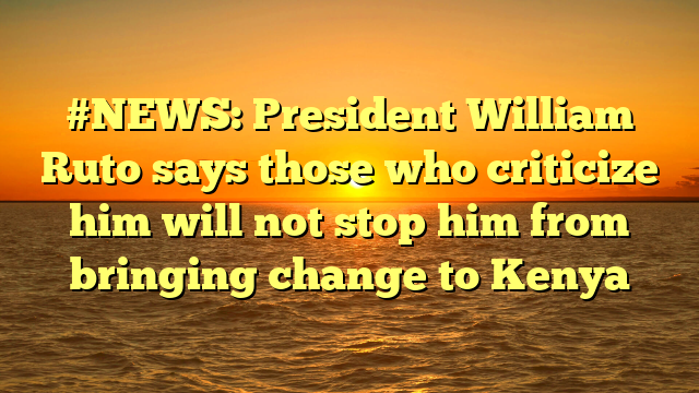 #NEWS: President William Ruto says those who criticize him will not stop him from bringing change to Kenya