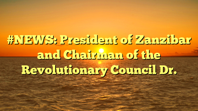 #NEWS: President of Zanzibar and Chairman of the Revolutionary Council Dr.