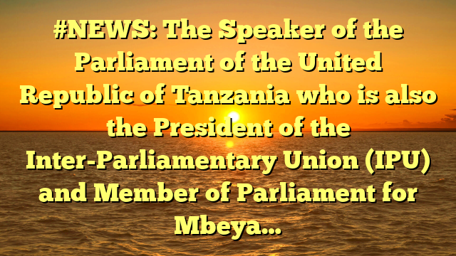 #NEWS: The Speaker of the Parliament of the United Republic of Tanzania who is also the President of the Inter-Parliamentary Union (IPU) and Member of Parliament for Mbeya…