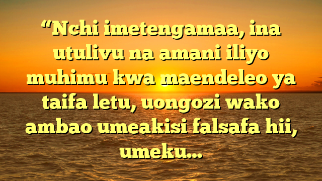 “Nchi imetengamaa, ina utulivu na amani iliyo muhimu kwa maendeleo ya taifa letu, uongozi wako ambao umeakisi falsafa hii, umeku…