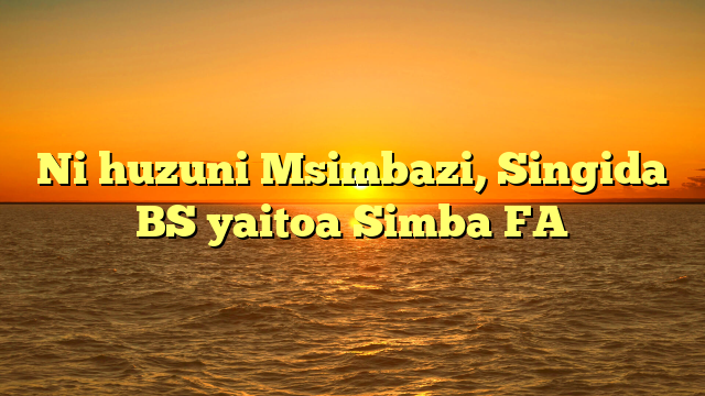Ni huzuni Msimbazi, Singida BS yaitoa Simba FA
