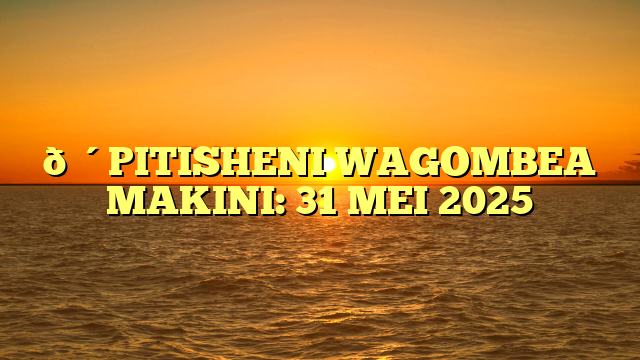 🔴PITISHENI WAGOMBEA MAKINI: 31 MEI 2025