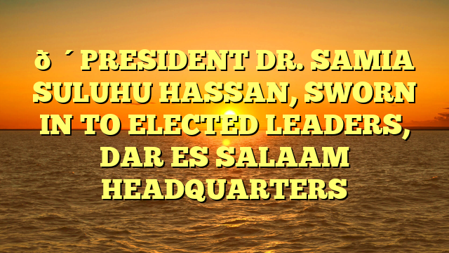 🔴PRESIDENT DR. SAMIA SULUHU HASSAN, SWORN IN TO ELECTED LEADERS, DAR ES SALAAM HEADQUARTERS