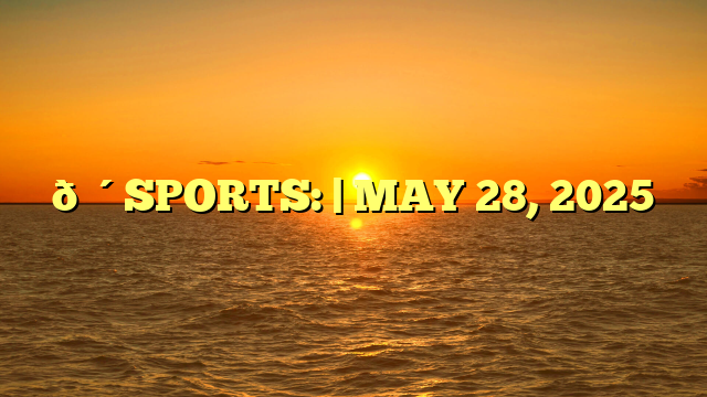 🔴SPORTS: | MAY 28, 2025