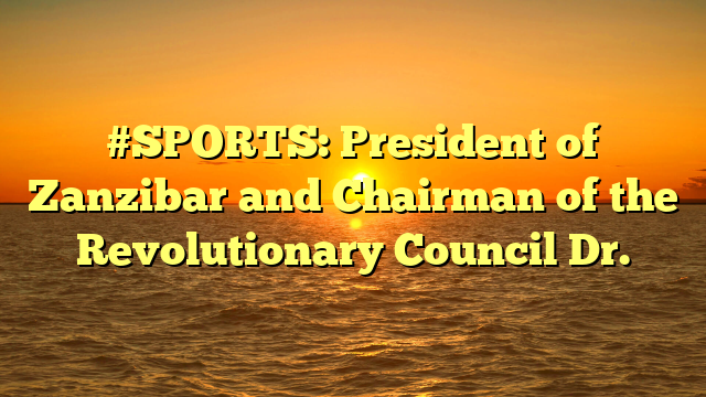 #SPORTS: President of Zanzibar and Chairman of the Revolutionary Council Dr.