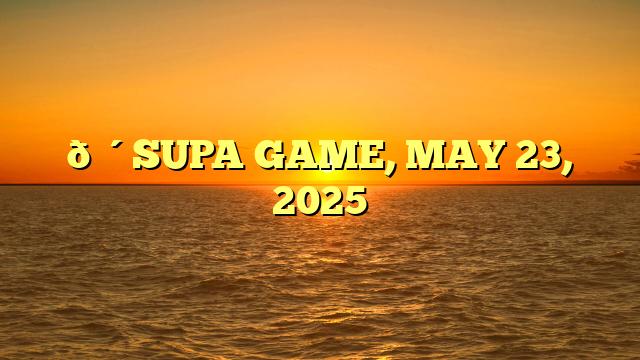 🔴SUPA GAME, MAY 23, 2025