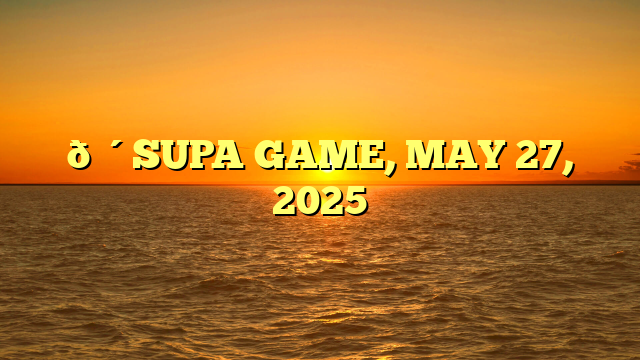🔴SUPA GAME, MAY 27, 2025